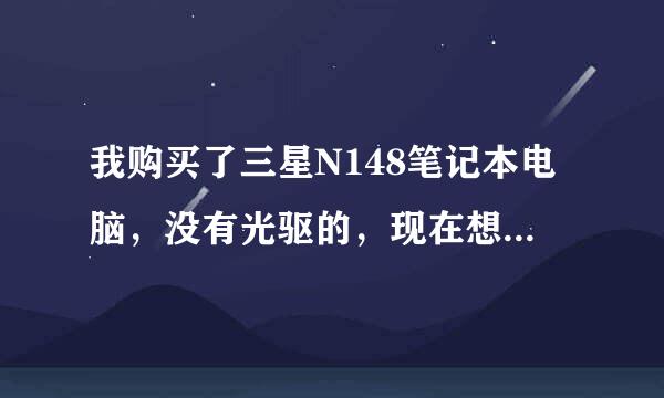 我购买了三星N148笔记本电脑，没有光驱的，现在想重装系统