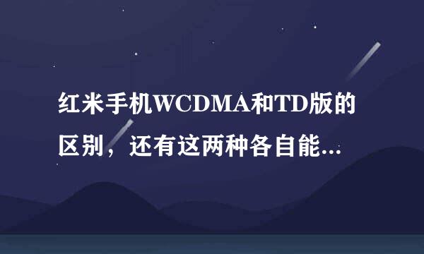 红米手机WCDMA和TD版的区别，还有这两种各自能支持双卡双待吗？