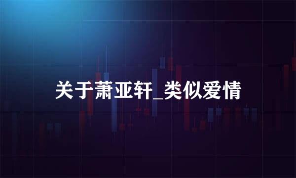 关于萧亚轩_类似爱情