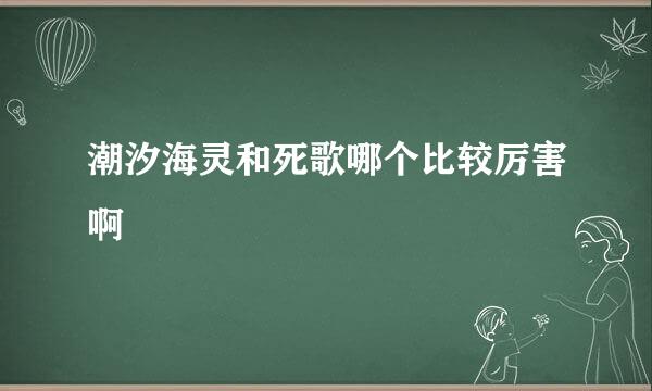 潮汐海灵和死歌哪个比较厉害啊