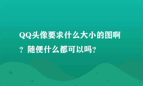 QQ头像要求什么大小的图啊？随便什么都可以吗？