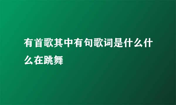 有首歌其中有句歌词是什么什么在跳舞