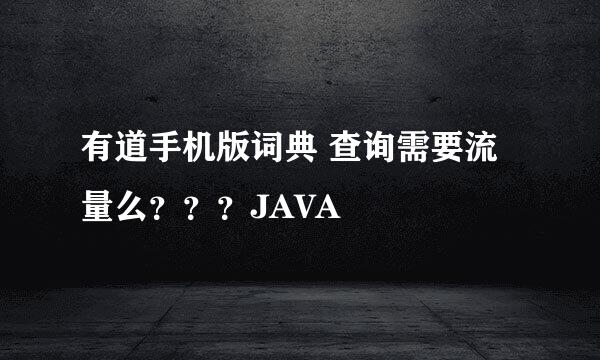 有道手机版词典 查询需要流量么？？？JAVA