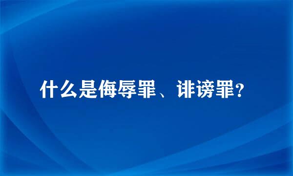 什么是侮辱罪、诽谤罪？