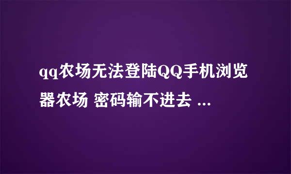 qq农场无法登陆QQ手机浏览器农场 密码输不进去 怎么回事 我的N76