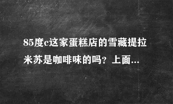 85度c这家蛋糕店的雪藏提拉米苏是咖啡味的吗？上面的粉是咖啡粉吗？