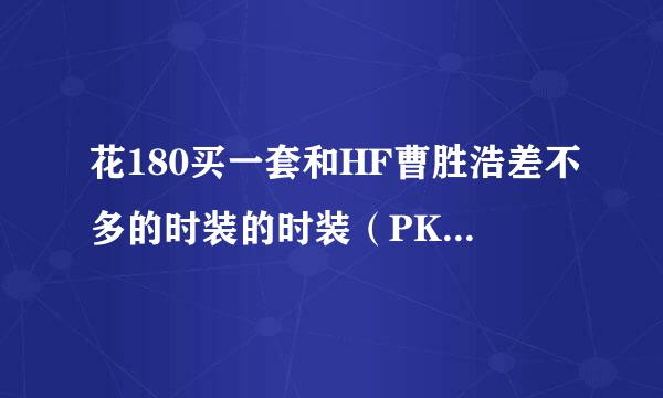 花180买一套和HF曹胜浩差不多的时装的时装（PK用的）值吗？