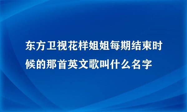 东方卫视花样姐姐每期结束时候的那首英文歌叫什么名字