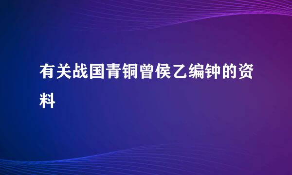 有关战国青铜曾侯乙编钟的资料