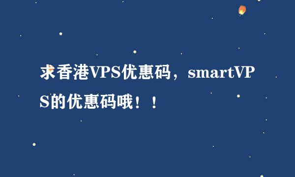 求香港VPS优惠码，smartVPS的优惠码哦！！