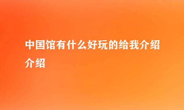 中国馆有什么好玩的给我介绍介绍