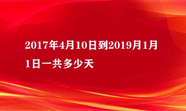 2017年4月10日到2019月1月1日一共多少天