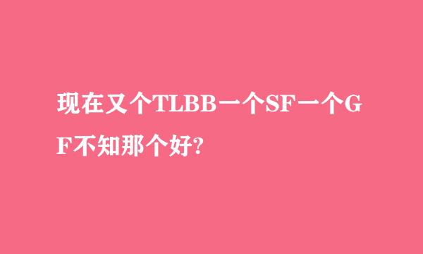 现在又个TLBB一个SF一个GF不知那个好?