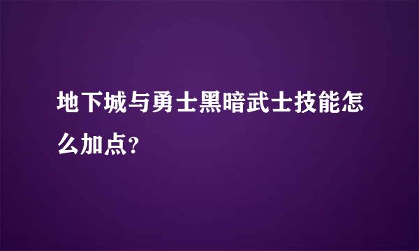 地下城与勇士黑暗武士技能怎么加点？