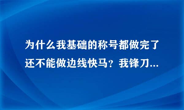 为什么我基础的称号都做完了还不能做边线快马？我锋刀。门神。铁闸。绞肉机。发动机都有了为什么还是不行