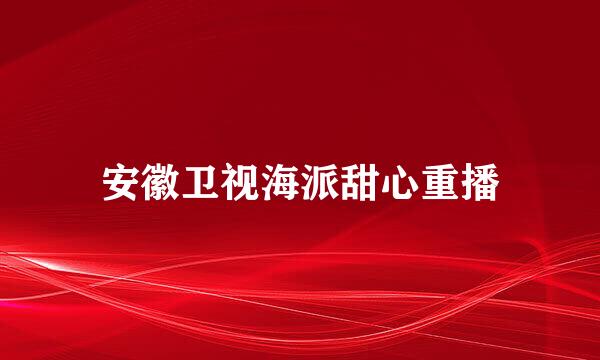 安徽卫视海派甜心重播