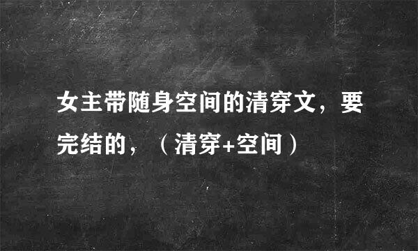 女主带随身空间的清穿文，要完结的，（清穿+空间）