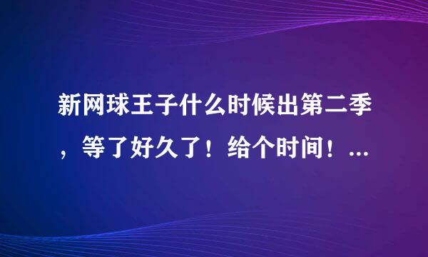 新网球王子什么时候出第二季，等了好久了！给个时间！要正宗的！