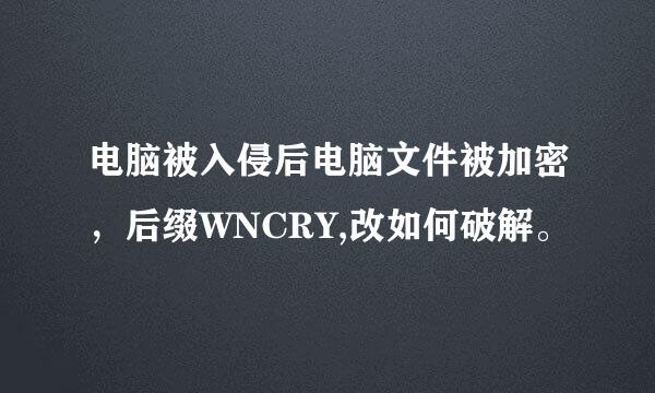 电脑被入侵后电脑文件被加密，后缀WNCRY,改如何破解。