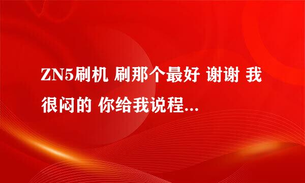 ZN5刷机 刷那个最好 谢谢 我很闷的 你给我说程序我也看不懂 希望有人可以 亲自帮我刷，谢谢+Q376253449