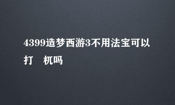 4399造梦西游3不用法宝可以打梼杌吗