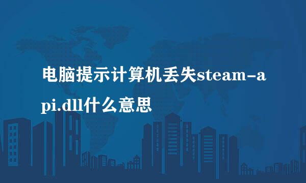 电脑提示计算机丢失steam-api.dll什么意思