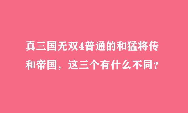 真三国无双4普通的和猛将传和帝国，这三个有什么不同？