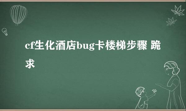 cf生化酒店bug卡楼梯步骤 跪求