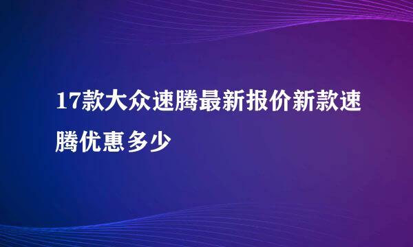 17款大众速腾最新报价新款速腾优惠多少