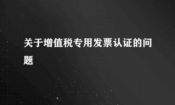 关于增值税专用发票认证的问题