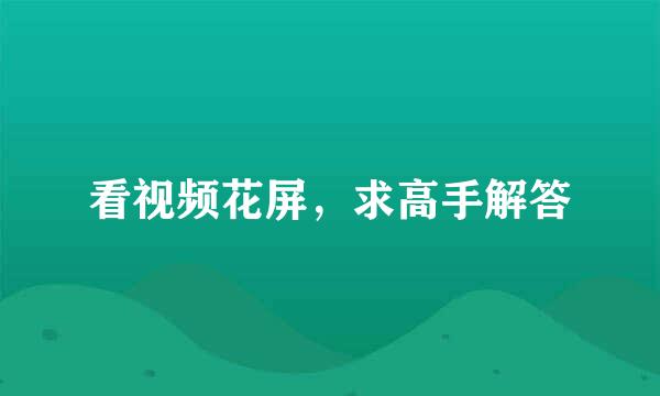 看视频花屏，求高手解答