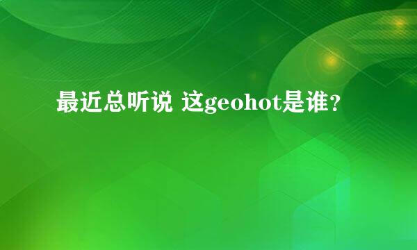 最近总听说 这geohot是谁？