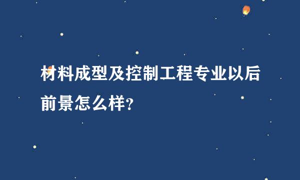 材料成型及控制工程专业以后前景怎么样？