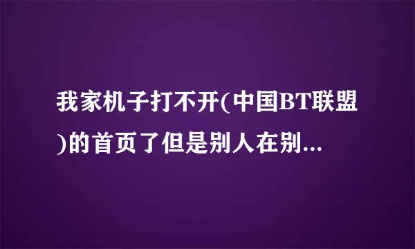 我家机子打不开(中国BT联盟)的首页了但是别人在别就打得开,为什么??