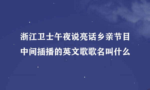 浙江卫士午夜说亮话乡亲节目中间插播的英文歌歌名叫什么