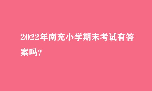 2022年南充小学期末考试有答案吗？