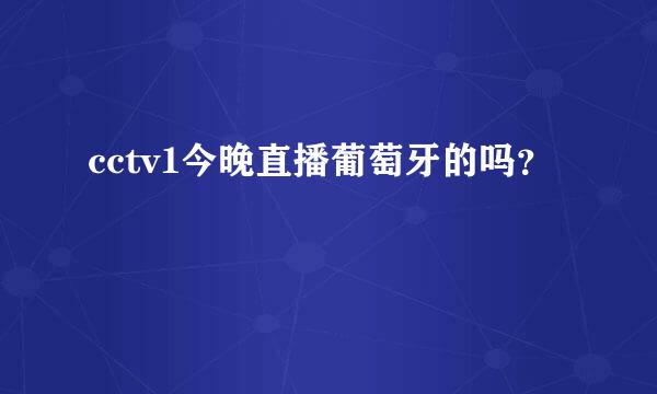 cctv1今晚直播葡萄牙的吗？