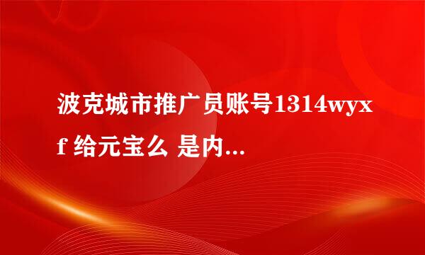 波克城市推广员账号1314wyxf 给元宝么 是内部推广号么？