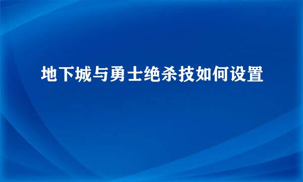 地下城与勇士绝杀技如何设置