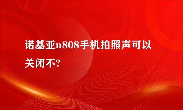 诺基亚n808手机拍照声可以关闭不?