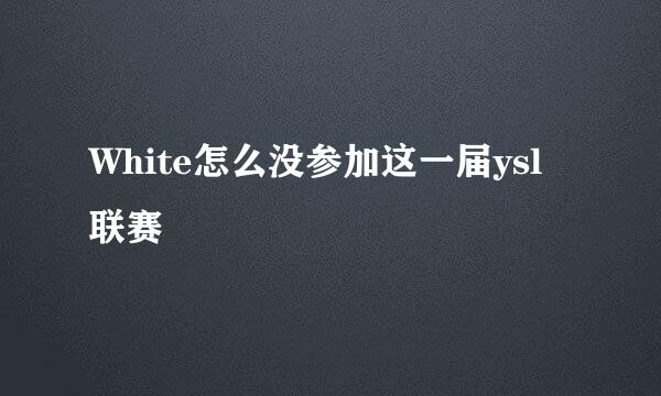 White怎么没参加这一届ysl联赛