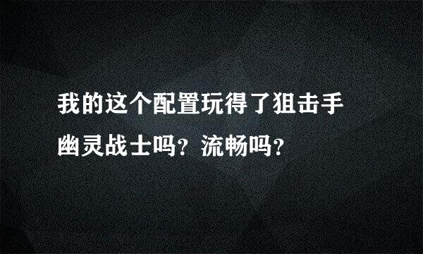 我的这个配置玩得了狙击手 幽灵战士吗？流畅吗？