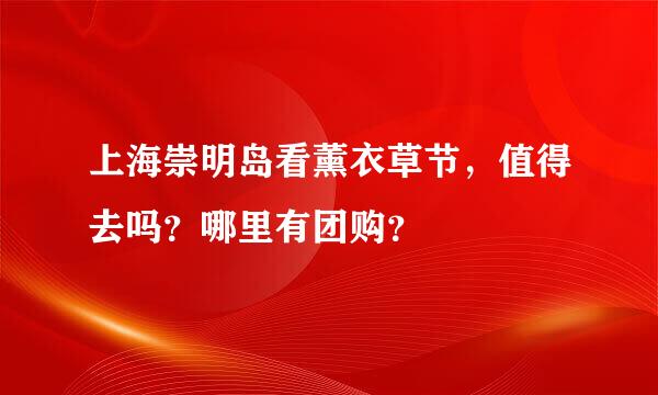 上海崇明岛看薰衣草节，值得去吗？哪里有团购？