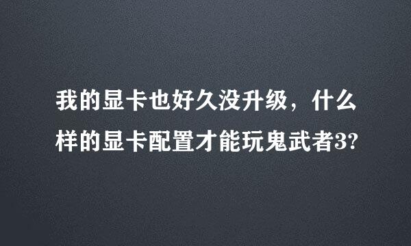 我的显卡也好久没升级，什么样的显卡配置才能玩鬼武者3?