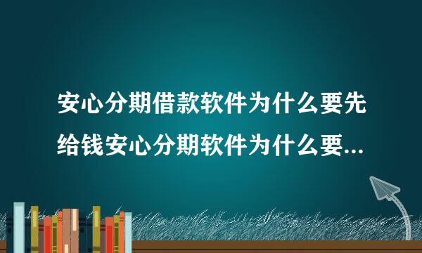 安心分期借款软件为什么要先给钱安心分期软件为什么要先给钱？