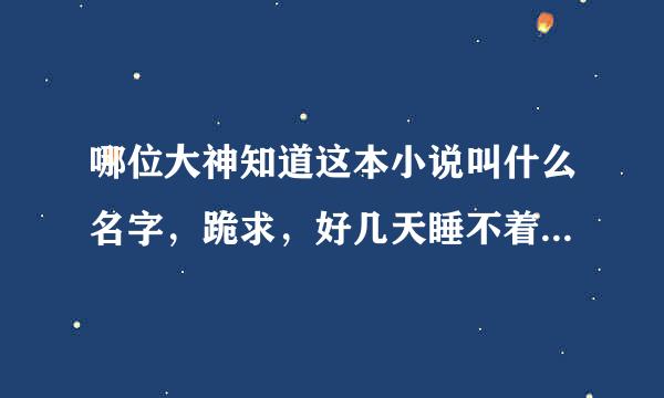 哪位大神知道这本小说叫什么名字，跪求，好几天睡不着觉了。。。