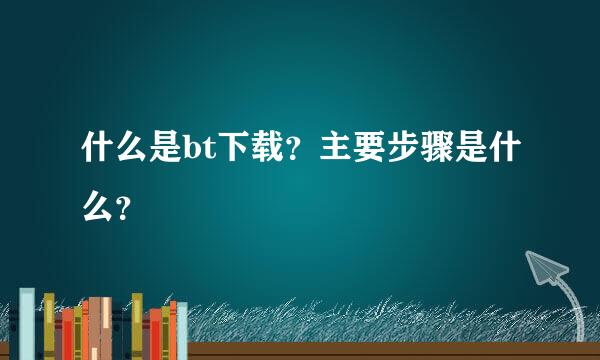 什么是bt下载？主要步骤是什么？