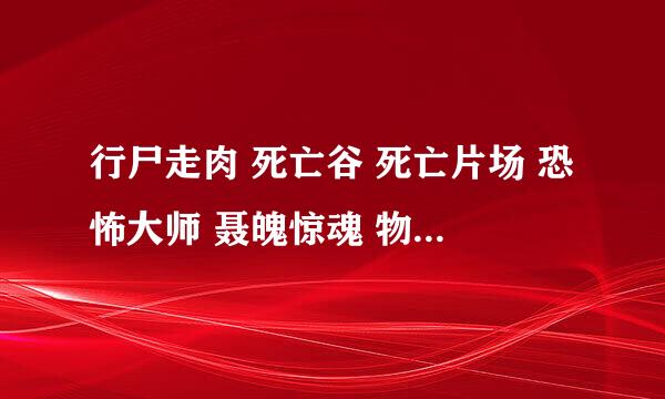 行尸走肉 死亡谷 死亡片场 恐怖大师 聂魄惊魂 物是人非 分别排出哪部