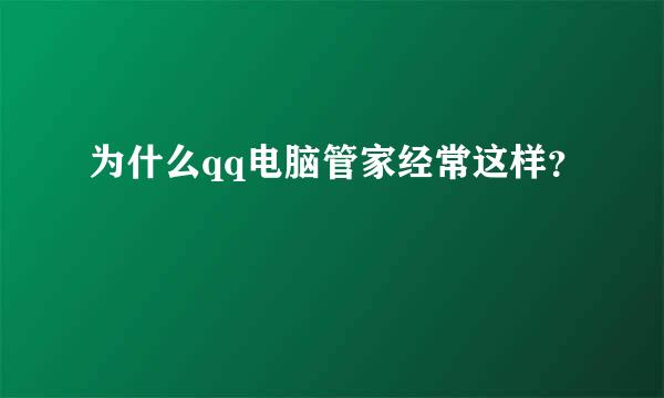 为什么qq电脑管家经常这样？