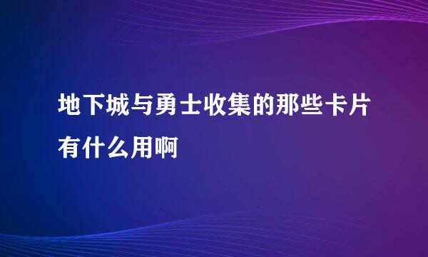 地下城与勇士收集的那些卡片有什么用啊